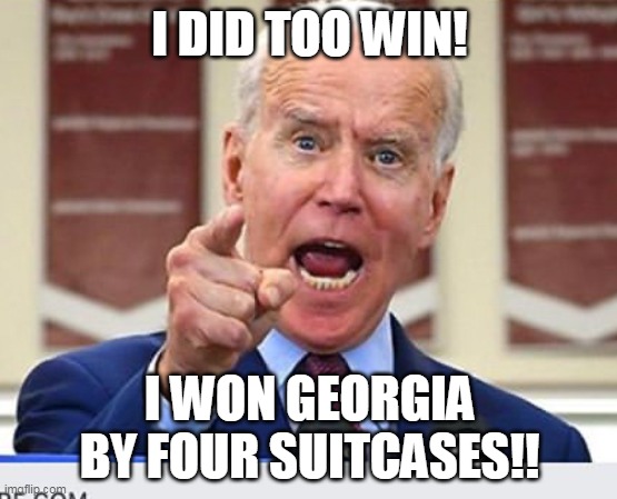 Plenty of malarkey | I DID TOO WIN! I WON GEORGIA BY FOUR SUITCASES!! | image tagged in joe biden no malarkey | made w/ Imgflip meme maker