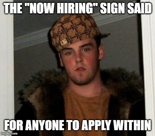 Douchebag | THE "NOW HIRING" SIGN SAID FOR ANYONE TO APPLY WITHIN | image tagged in douchebag | made w/ Imgflip meme maker