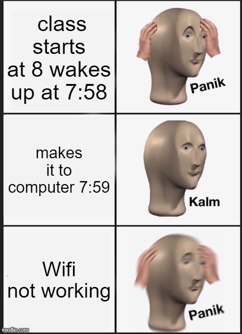Panik Kalm Panik Meme | class starts at 8 wakes up at 7:58; makes it to computer 7:59; Wifi not working | image tagged in memes,panik kalm panik | made w/ Imgflip meme maker