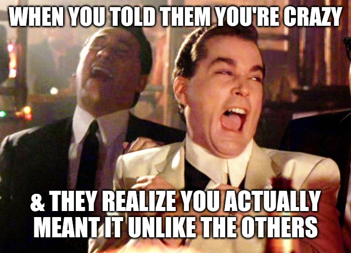 Good Fellas Hilarious | WHEN YOU TOLD THEM YOU'RE CRAZY; & THEY REALIZE YOU ACTUALLY MEANT IT UNLIKE THE OTHERS | image tagged in memes,good fellas hilarious | made w/ Imgflip meme maker