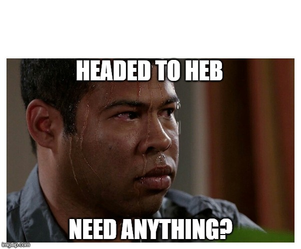 Jordan Peele Sweating | HEADED TO HEB; NEED ANYTHING? | image tagged in jordan peele sweating | made w/ Imgflip meme maker