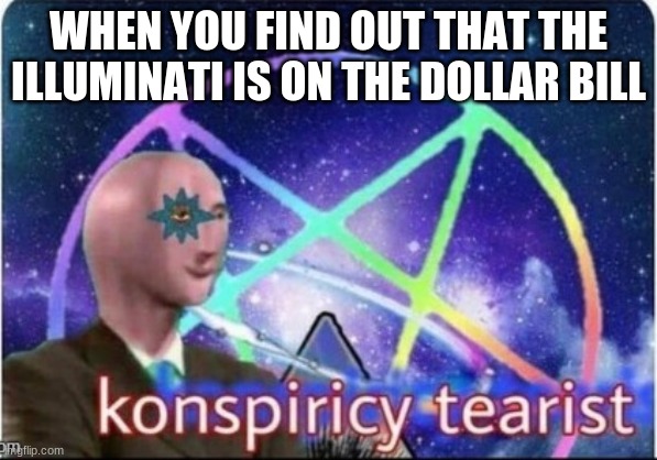 meme man conspiracy theorist | WHEN YOU FIND OUT THAT THE ILLUMINATI IS ON THE DOLLAR BILL | image tagged in meme man conspiracy theorist | made w/ Imgflip meme maker