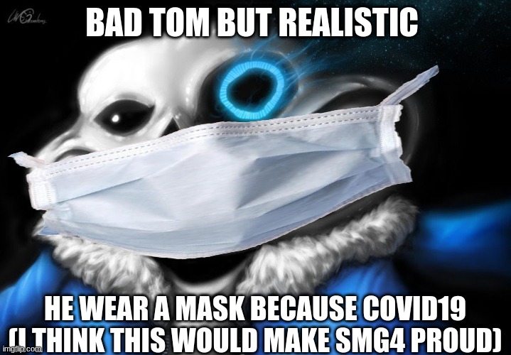 sanessss | BAD TOM BUT REALISTIC; HE WEAR A MASK BECAUSE COVID19 (I THINK THIS WOULD MAKE SMG4 PROUD) | image tagged in sanessssss | made w/ Imgflip meme maker