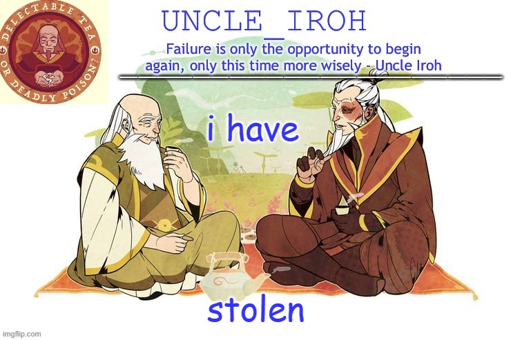 *caually steals* | i have; stolen | image tagged in uncle iroh's announcment template | made w/ Imgflip meme maker