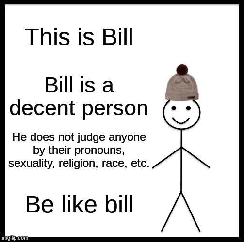 Be Like Bill Meme | This is Bill; Bill is a decent person; He does not judge anyone by their pronouns, sexuality, religion, race, etc. Be like bill | image tagged in memes,be like bill | made w/ Imgflip meme maker