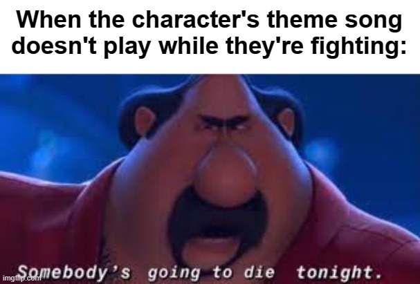 Oh no... I don't like what's happening... | When the character's theme song doesn't play while they're fighting: | image tagged in someone's going to die tonight | made w/ Imgflip meme maker