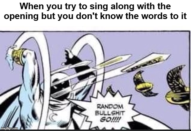 It just comes out as gibberish | When you try to sing along with the opening but you don't know the words to it | image tagged in random bullshit go | made w/ Imgflip meme maker