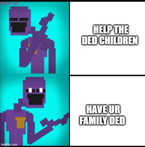 Purple Gy be like: | HELP THE DED CHILDREN; HAVE UR FAMILY DED | image tagged in drake hotline bling meme fnaf edition | made w/ Imgflip meme maker