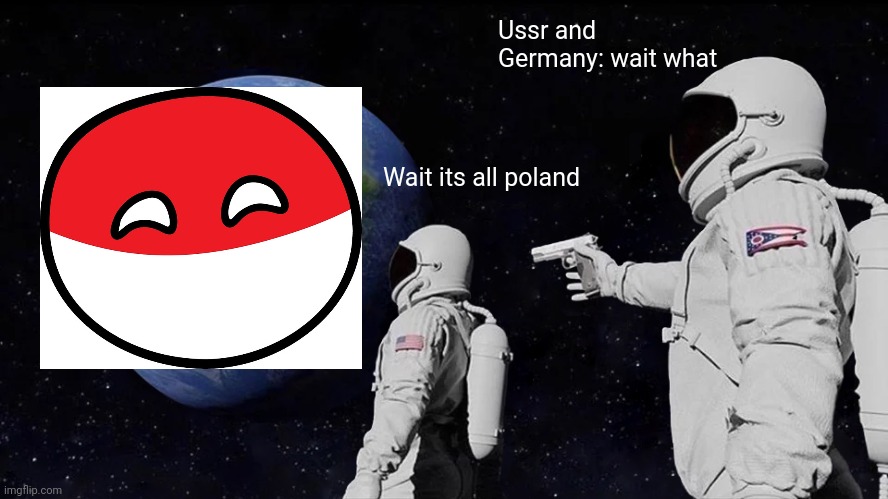 Always Has Been | Ussr and Germany: wait what; Wait its all poland | image tagged in memes,always has been | made w/ Imgflip meme maker