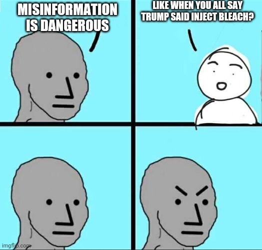 NPC Meme | MISINFORMATION IS DANGEROUS LIKE WHEN YOU ALL SAY TRUMP SAID INJECT BLEACH? | image tagged in npc meme | made w/ Imgflip meme maker