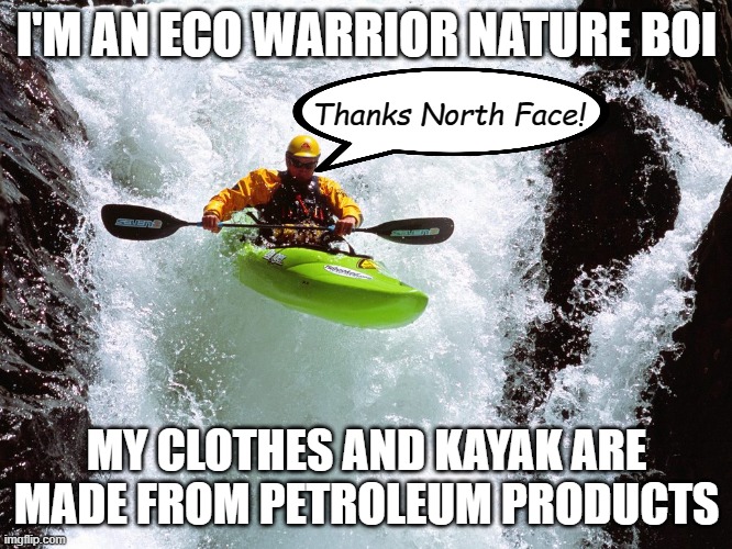 Burning gasoline is bad, M'kay? But don't go trying to eliminate all the petroleum companies if you want cheap clothes and plast | I'M AN ECO WARRIOR NATURE BOI; Thanks North Face! MY CLOTHES AND KAYAK ARE MADE FROM PETROLEUM PRODUCTS | image tagged in kayaking,the hover-kayak,thanks north face,petroleum,synthetic fibers,plastic | made w/ Imgflip meme maker