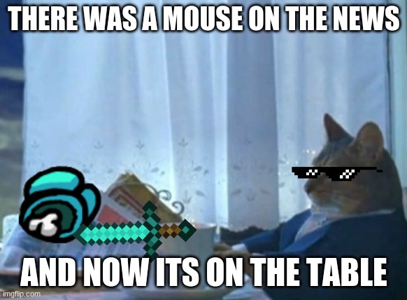 I Should Buy A Boat Cat | THERE WAS A MOUSE ON THE NEWS; AND NOW ITS ON THE TABLE | image tagged in memes,i should buy a boat cat | made w/ Imgflip meme maker