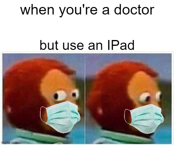 well bois doctor is no more | when you're a doctor; but use an IPad | image tagged in memes,monkey puppet | made w/ Imgflip meme maker