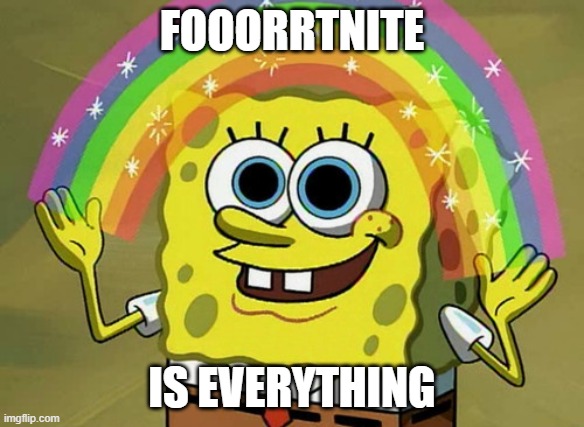 Imagination Spongebob | FOOORRTNITE; IS EVERYTHING | image tagged in memes,imagination spongebob | made w/ Imgflip meme maker