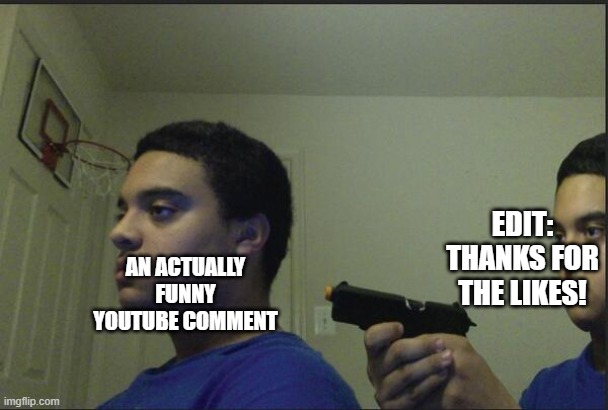 The "thanks for the likes!" just ruins the whole comment | EDIT: THANKS FOR THE LIKES! AN ACTUALLY FUNNY YOUTUBE COMMENT | image tagged in trust nobody not even yourself | made w/ Imgflip meme maker
