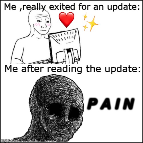 Wattpad author why do you hurt me so? | Me ,really exited for an update:; Me after reading the update:; P A I N | image tagged in fanfiction,pain,wattpad,fandom,story,funny | made w/ Imgflip meme maker