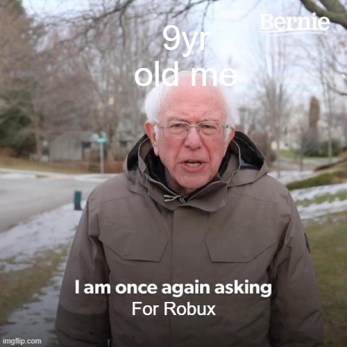 9yr old me | 9yr old me; For Robux | image tagged in memes,bernie i am once again asking for your support | made w/ Imgflip meme maker