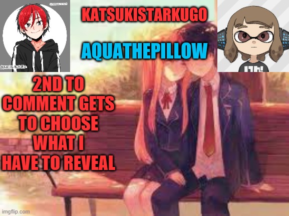 KatsukiStarkugoXAquathepillow | 2ND TO COMMENT GETS TO CHOOSE WHAT I HAVE TO REVEAL | image tagged in katsukistarkugoxaquathepillow | made w/ Imgflip meme maker