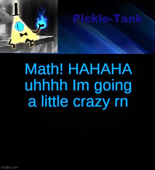Pickle-Tank but he made a deal | Math! HAHAHA uhhhh Im going a little crazy rn | image tagged in pickle-tank but he made a deal | made w/ Imgflip meme maker
