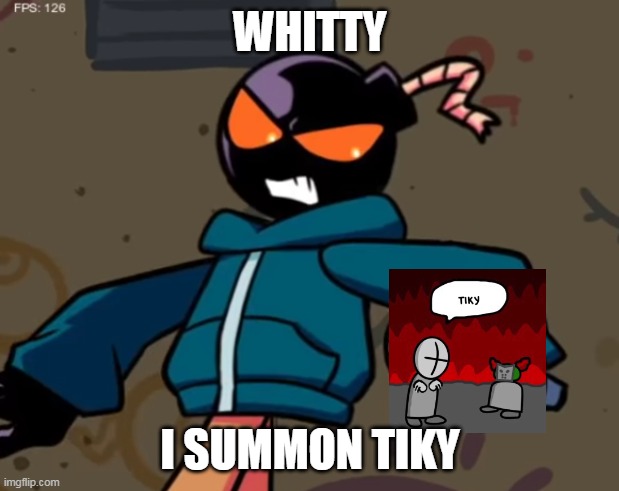 Whitty | WHITTY I SUMMON TIKY | image tagged in whitty | made w/ Imgflip meme maker