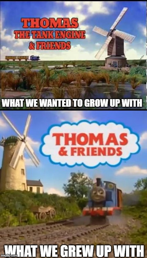 almost everybody grew up with the bottom half of this meme. | WHAT WE WANTED TO GROW UP WITH; WHAT WE GREW UP WITH | image tagged in thomas and friends,thomas the tank engine | made w/ Imgflip meme maker