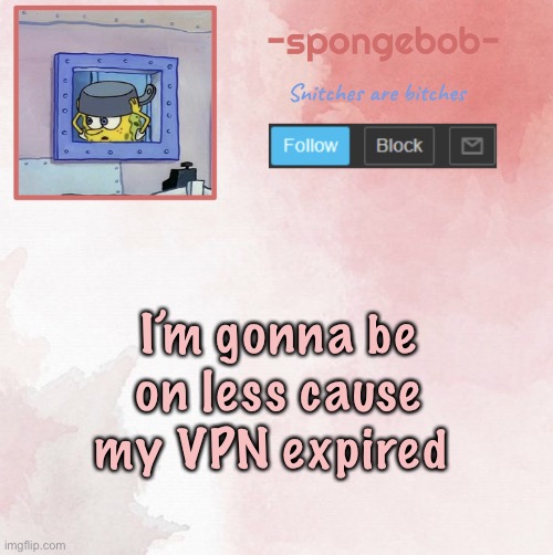 So anyways baiii | I’m gonna be on less cause my VPN expired | image tagged in sponge temp | made w/ Imgflip meme maker