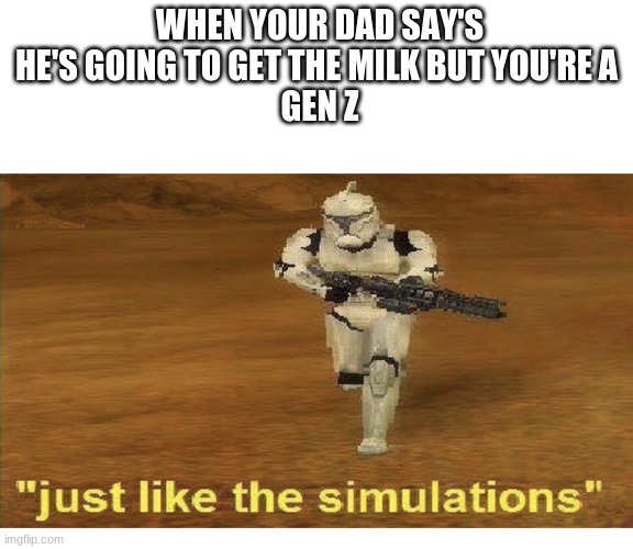 Just like the simulations | WHEN YOUR DAD SAY'S HE'S GOING TO GET THE MILK BUT YOU'RE A 
GEN Z | image tagged in just like the simulations | made w/ Imgflip meme maker