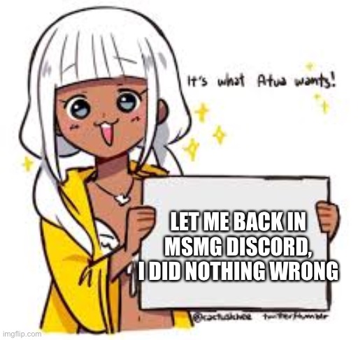 Atua speaks the truth | LET ME BACK IN MSMG DISCORD, I DID NOTHING WRONG | image tagged in atua speaks the truth | made w/ Imgflip meme maker