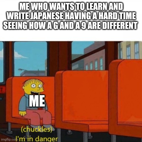 Chuckles, I’m in danger | ME WHO WANTS TO LEARN AND WRITE JAPANESE HAVING A HARD TIME SEEING HOW A G AND A 9 ARE DIFFERENT ME | image tagged in chuckles i m in danger | made w/ Imgflip meme maker