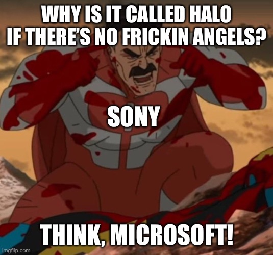 Maybe there are | WHY IS IT CALLED HALO IF THERE’S NO FRICKIN ANGELS? SONY; THINK, MICROSOFT! | image tagged in think mark think | made w/ Imgflip meme maker