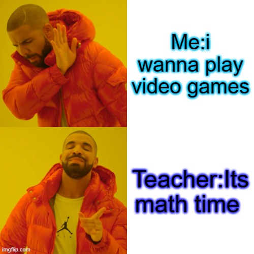 Drake Hotline Bling Meme | Me:i wanna play video games; Teacher:Its math time | image tagged in memes,drake hotline bling | made w/ Imgflip meme maker