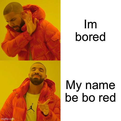 Drake Hotline Bling Meme | Im bored; My name be bo red | image tagged in memes,drake hotline bling | made w/ Imgflip meme maker