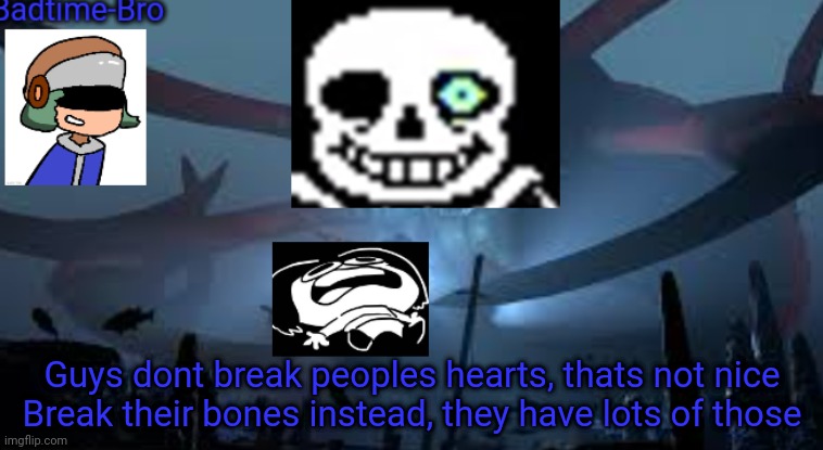 AHAHAHHAHHH | Guys dont break peoples hearts, thats not nice
Break their bones instead, they have lots of those | image tagged in badtime-bro's new announcement | made w/ Imgflip meme maker