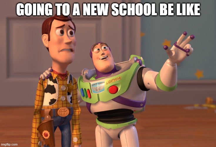 going to a new school | GOING TO A NEW SCHOOL BE LIKE | image tagged in memes,x x everywhere | made w/ Imgflip meme maker