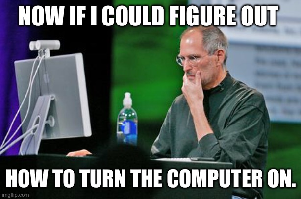 Steve jobs Seems legit | NOW IF I COULD FIGURE OUT; HOW TO TURN THE COMPUTER ON. | image tagged in steve jobs seems legit | made w/ Imgflip meme maker