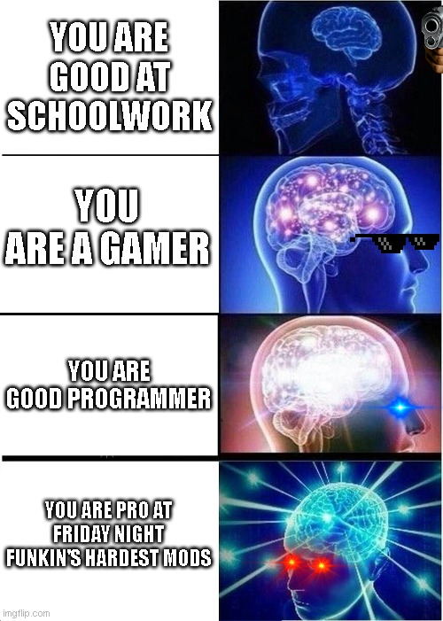 When your a true fnf fan :) | YOU ARE GOOD AT SCHOOLWORK; YOU ARE A GAMER; YOU ARE GOOD PROGRAMMER; YOU ARE PRO AT FRIDAY NIGHT FUNKIN'S HARDEST MODS | image tagged in memes,expanding brain | made w/ Imgflip meme maker