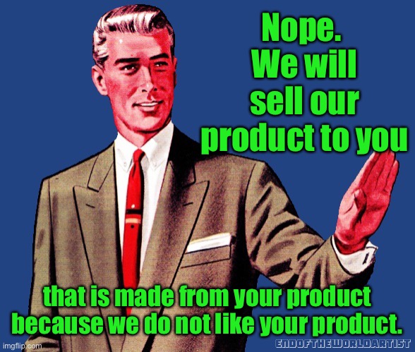 Whoa There Template | Nope.  We will sell our product to you that is made from your product because we do not like your product. | image tagged in whoa there template | made w/ Imgflip meme maker