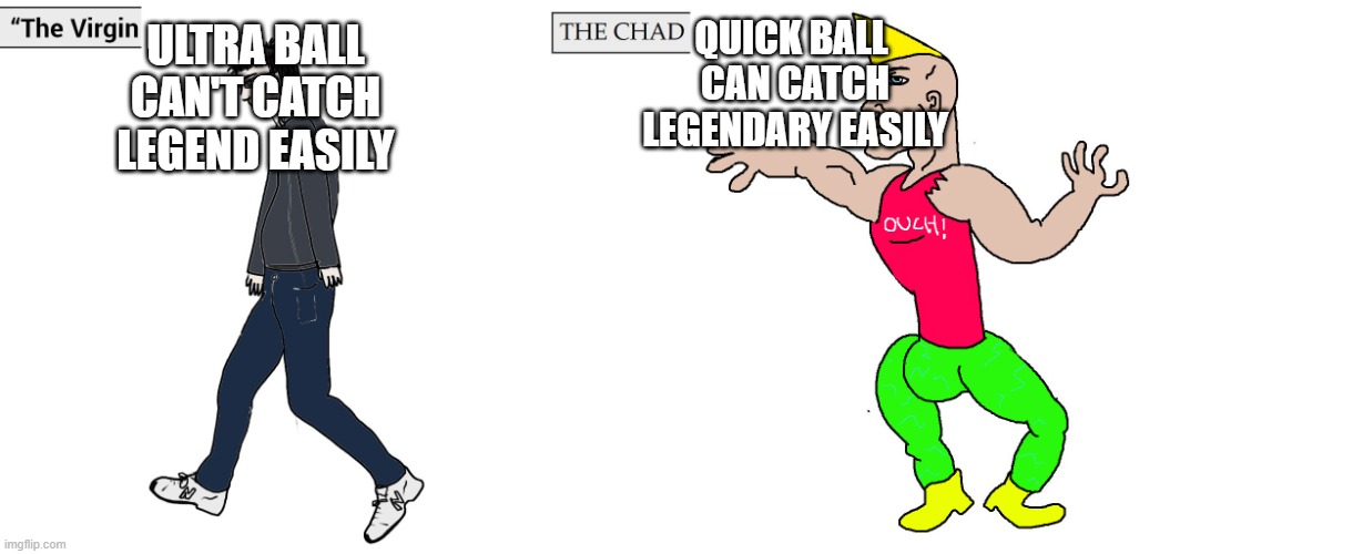 i got two legend today about too catch more in b2 | ULTRA BALL
CAN'T CATCH LEGEND EASILY; QUICK BALL 
CAN CATCH LEGENDARY EASILY | image tagged in virgin and chad | made w/ Imgflip meme maker