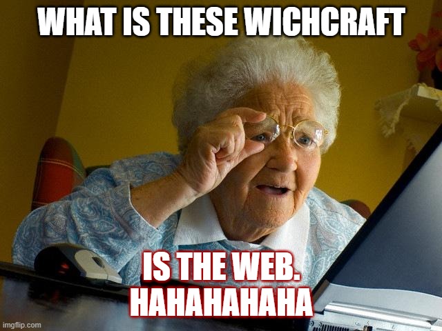 Grandma Finds The Internet | WHAT IS THESE WICHCRAFT; IS THE WEB.
HAHAHAHAHA | image tagged in memes,grandma finds the internet | made w/ Imgflip meme maker