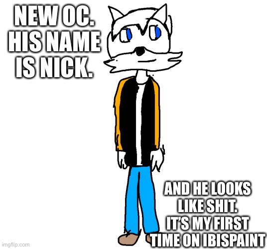 NEW OC. HIS NAME IS NICK. AND HE LOOKS LIKE SHIT. IT’S MY FIRST TIME ON IBISPAINT | made w/ Imgflip meme maker