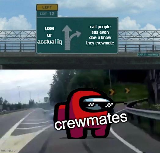 Left Exit 12 Off Ramp | use ur acctual iq; call people sus even doe u know they crewmate; crewmates | image tagged in memes,left exit 12 off ramp | made w/ Imgflip meme maker