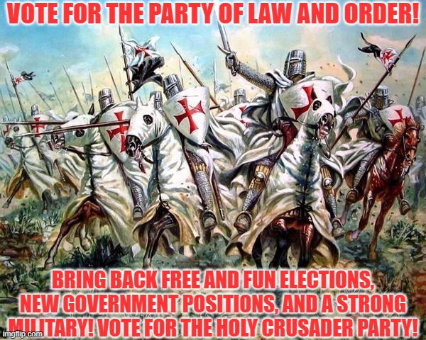Vote For The Crusader Party! | VOTE FOR THE PARTY OF LAW AND ORDER! BRING BACK FREE AND FUN ELECTIONS, NEW GOVERNMENT POSITIONS, AND A STRONG MILITARY! VOTE FOR THE HOLY CRUSADER PARTY! | image tagged in crusaders | made w/ Imgflip meme maker