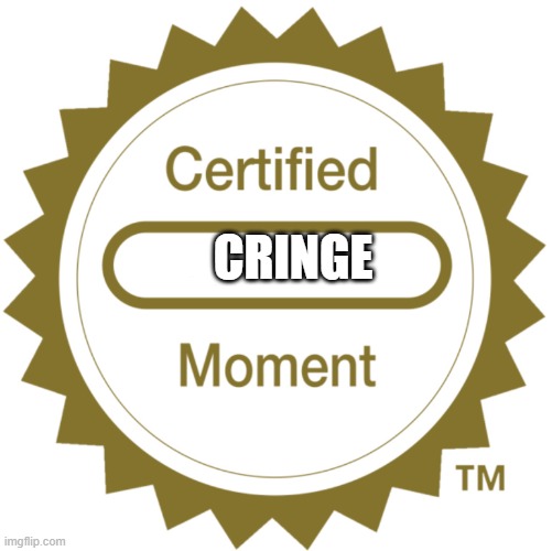 Certified Moment | CRINGE | image tagged in certified moment | made w/ Imgflip meme maker