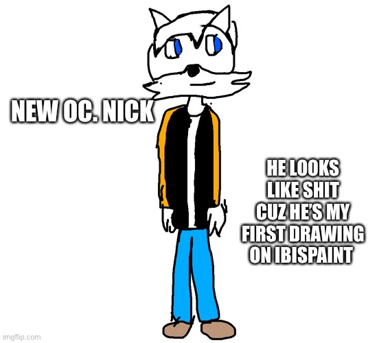 HE LOOKS LIKE SHIT CUZ HE’S MY FIRST DRAWING ON IBISPAINT; NEW OC. NICK | made w/ Imgflip meme maker