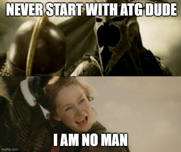 I Am No Man | NEVER START WITH ATG DUDE; I AM NO MAN | image tagged in i am no man | made w/ Imgflip meme maker