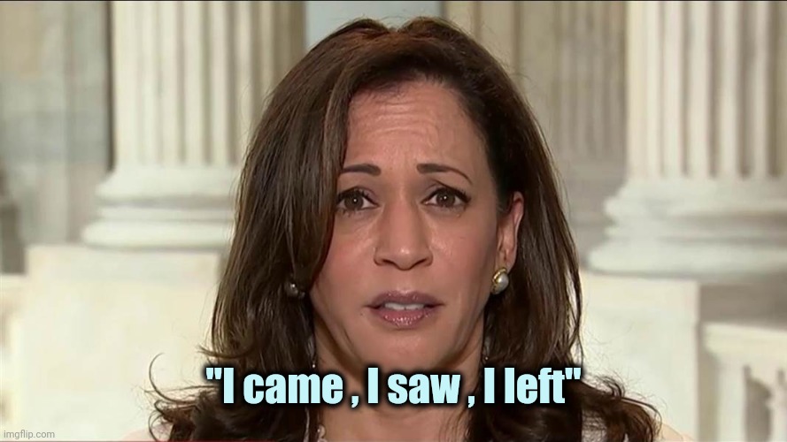 kamala harris | "I came , I saw , I left" | image tagged in kamala harris | made w/ Imgflip meme maker