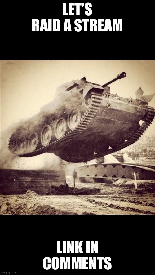 Tanks away | LET’S RAID A STREAM; LINK IN COMMENTS | image tagged in tanks away | made w/ Imgflip meme maker