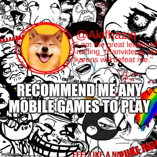 akihaziq's temp | RECOMMEND ME ANY MOBILE GAMES TO PLAY | image tagged in akihaziq's temp | made w/ Imgflip meme maker