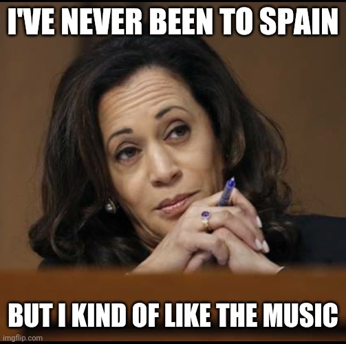 Nod to Tucker Carlson | I'VE NEVER BEEN TO SPAIN; BUT I KIND OF LIKE THE MUSIC | image tagged in kamala harris | made w/ Imgflip meme maker