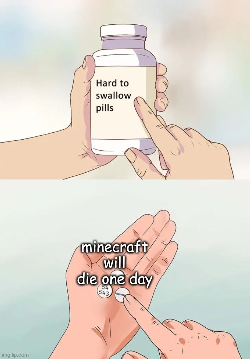 Hard To Swallow Pills Meme | minecraft will die one day | image tagged in memes,hard to swallow pills | made w/ Imgflip meme maker